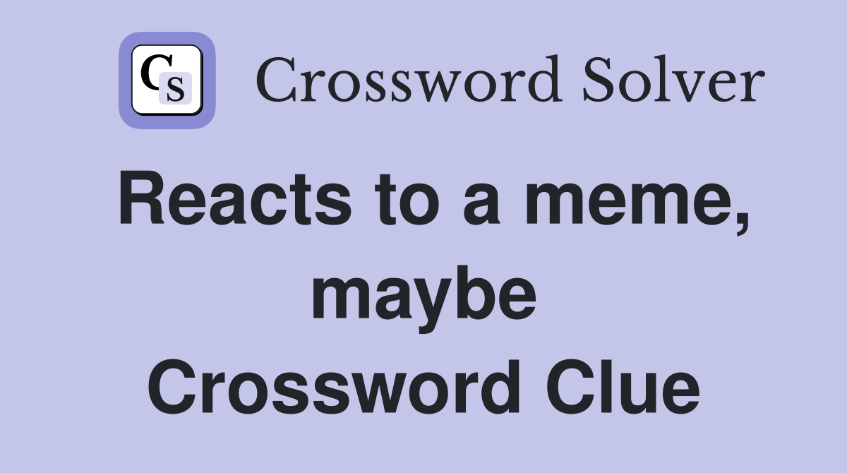 Reacts to a meme, maybe Crossword Clue