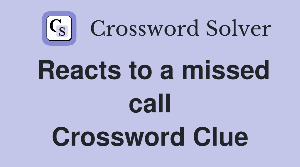 Reacts to a missed call Crossword Clue