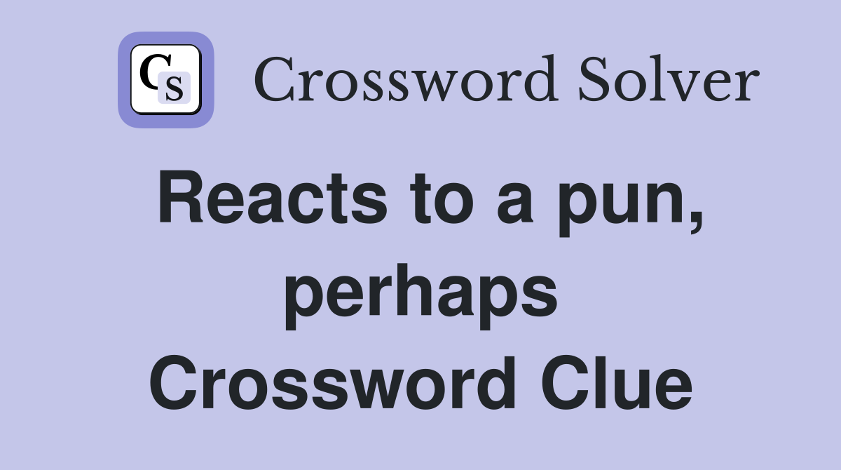 Reacts to a pun, perhaps Crossword Clue