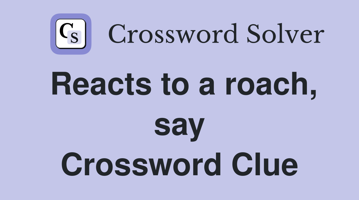 Reacts to a roach, say Crossword Clue