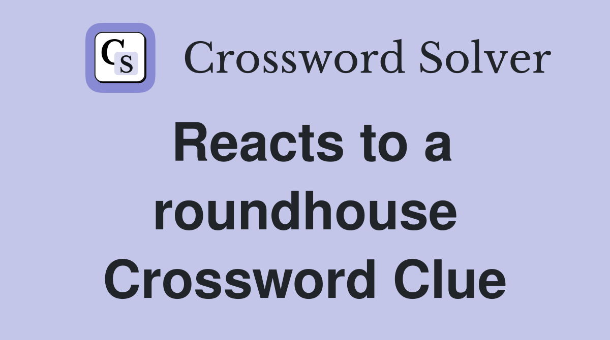 Reacts to a roundhouse Crossword Clue