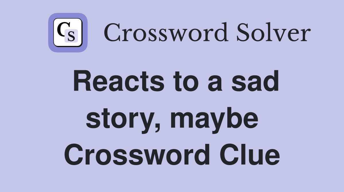 Reacts to a sad story, maybe Crossword Clue