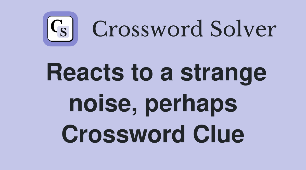Reacts to a strange noise, perhaps Crossword Clue