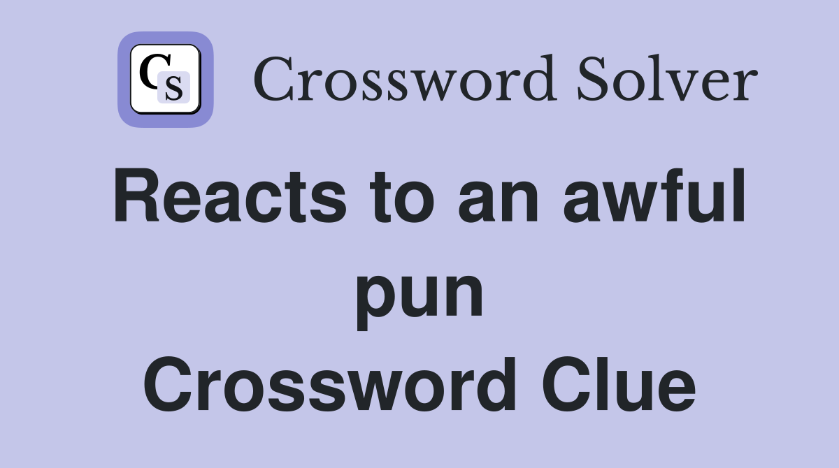 Reacts to an awful pun Crossword Clue