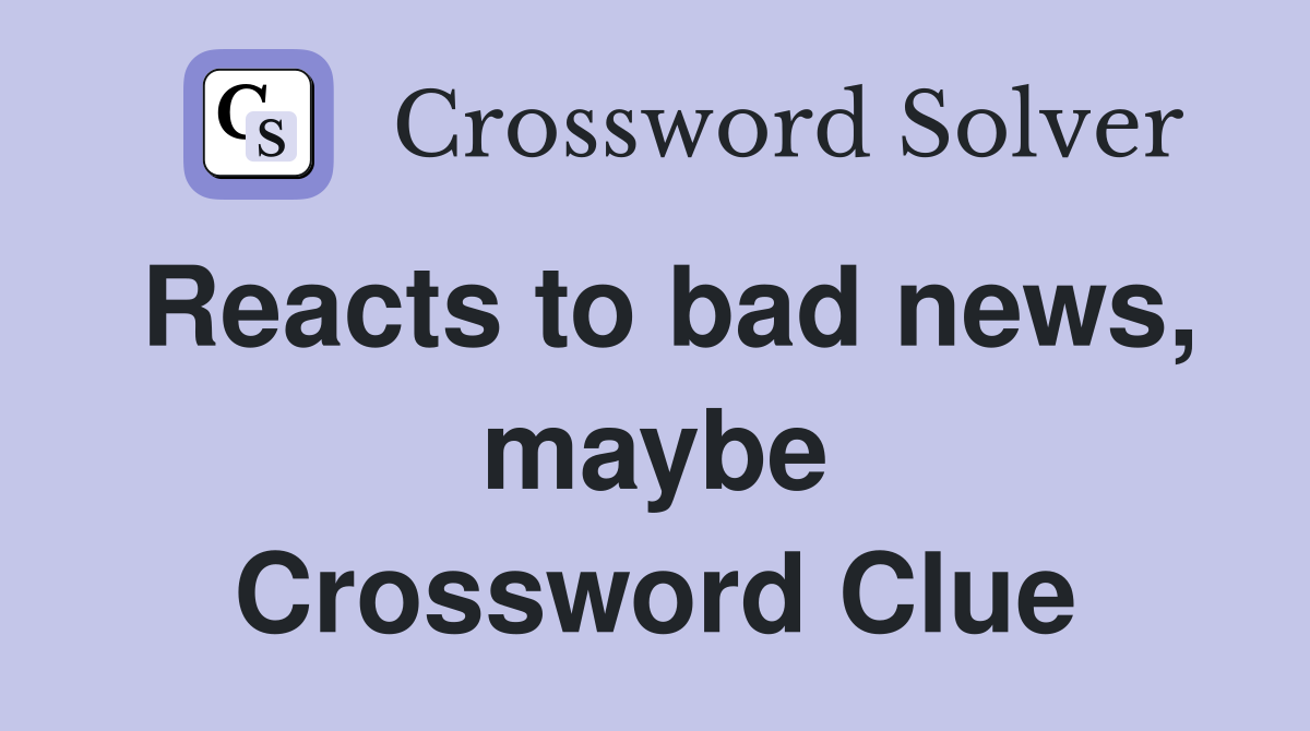 Reacts to bad news, maybe Crossword Clue