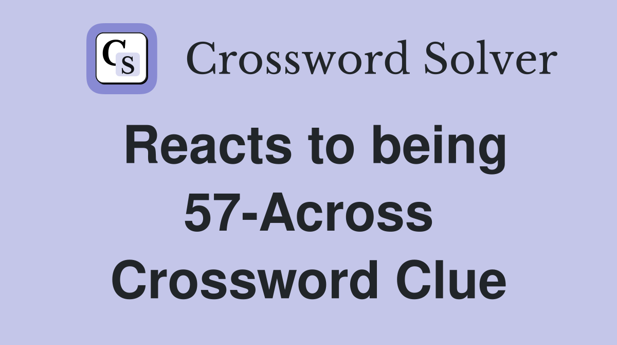 Reacts to being 57-Across Crossword Clue