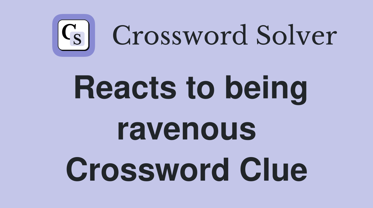 Reacts to being ravenous Crossword Clue