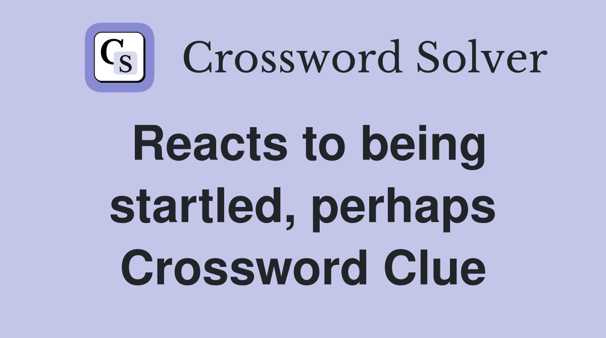 Reacts to being startled, perhaps Crossword Clue