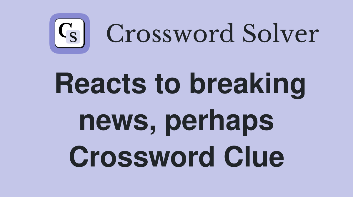 Reacts to breaking news, perhaps Crossword Clue