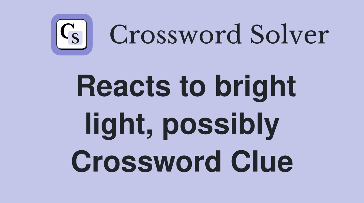 Reacts to bright light, possibly Crossword Clue
