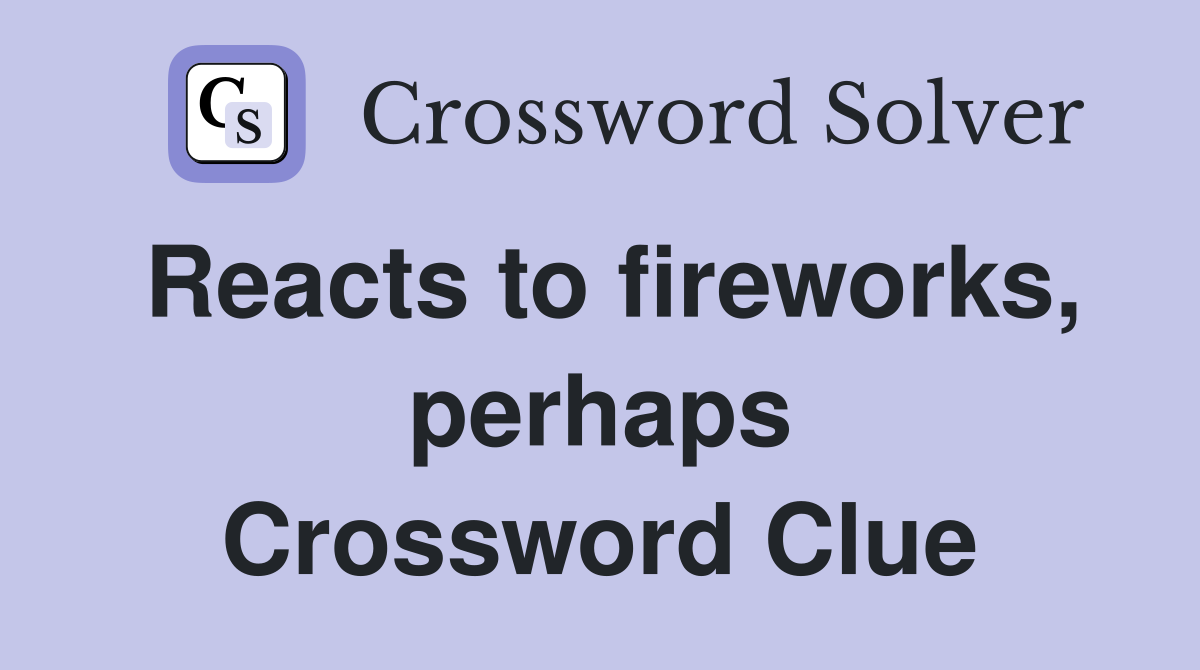 Reacts to fireworks, perhaps Crossword Clue