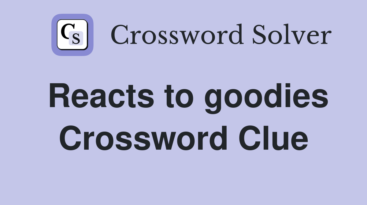 Reacts to goodies Crossword Clue