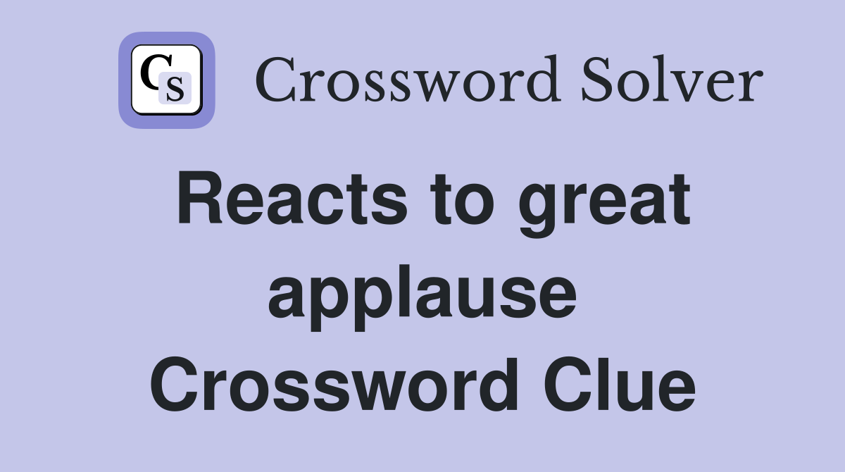 Reacts to great applause Crossword Clue