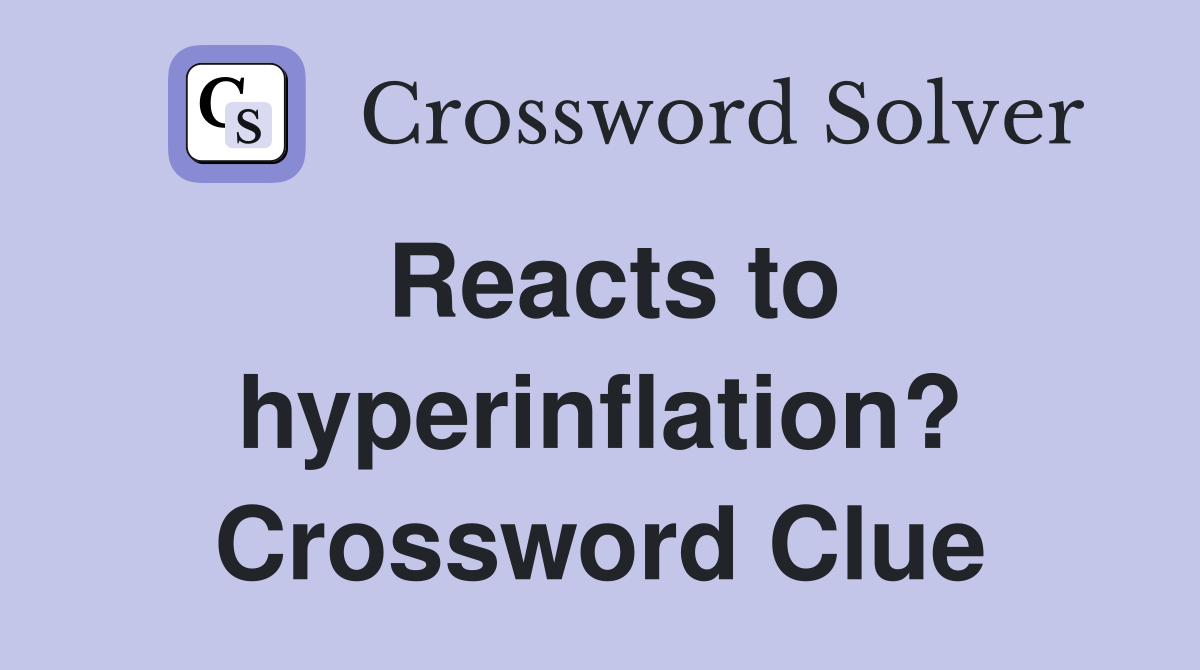 Reacts to hyperinflation? Crossword Clue