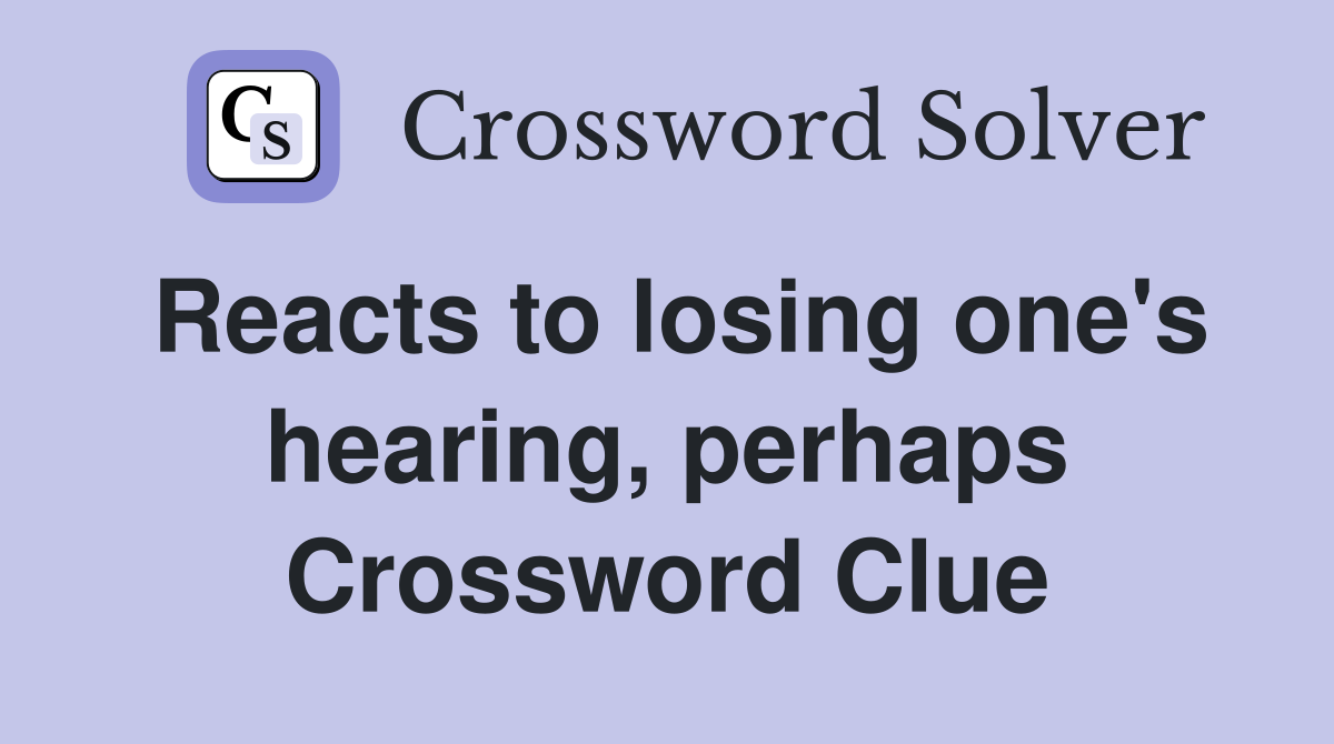 Reacts to losing one's hearing, perhaps Crossword Clue