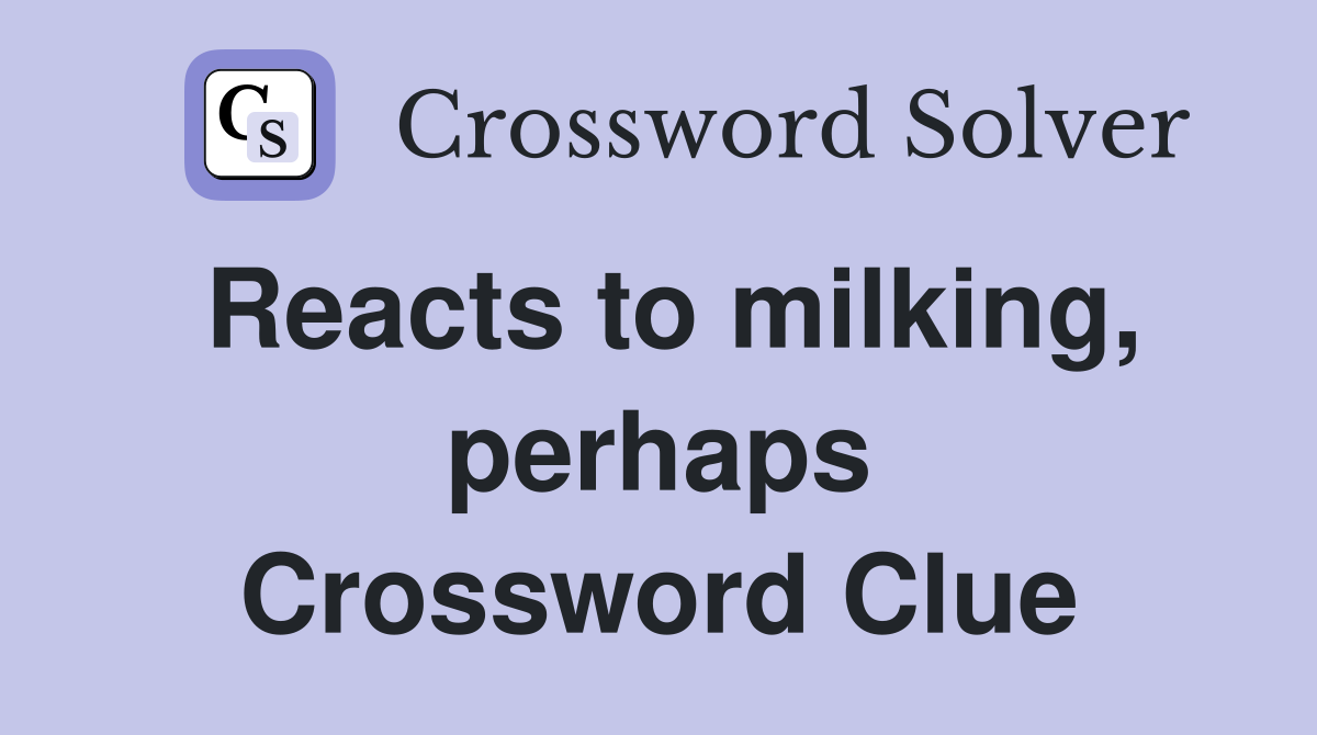 Reacts to milking, perhaps Crossword Clue