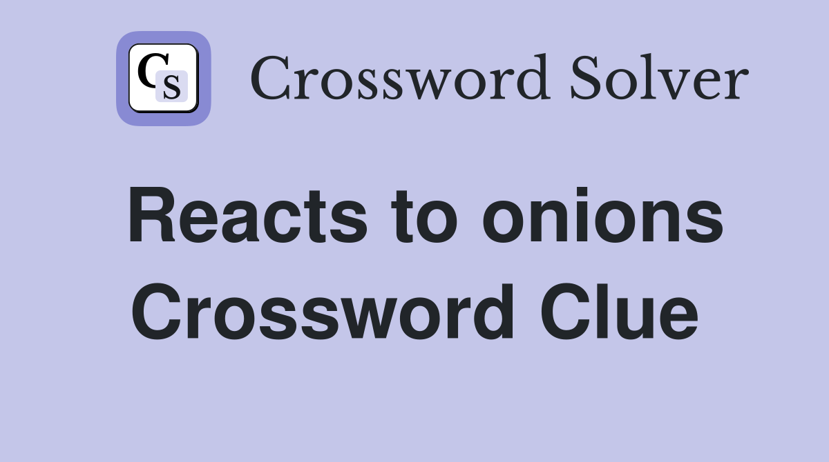 Reacts to onions Crossword Clue