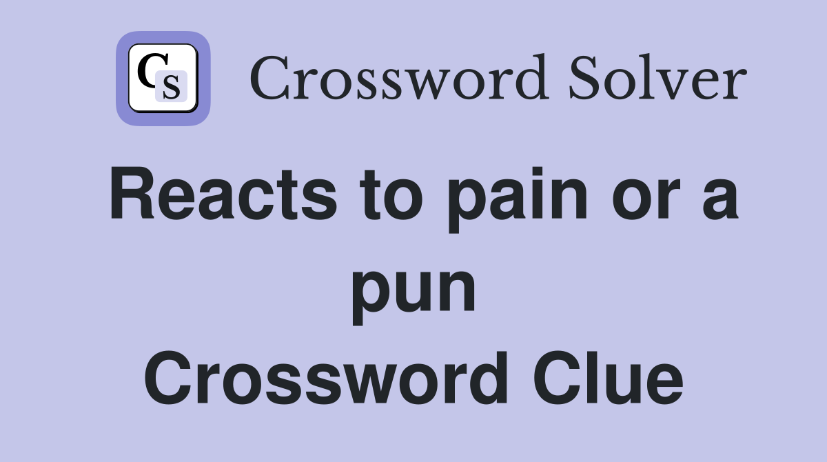 Reacts to pain or a pun Crossword Clue