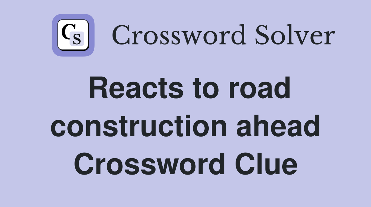 Reacts to road construction ahead Crossword Clue