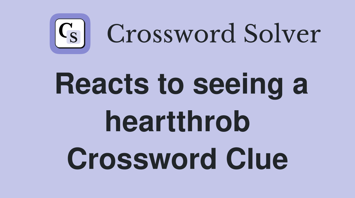 Reacts to seeing a heartthrob Crossword Clue