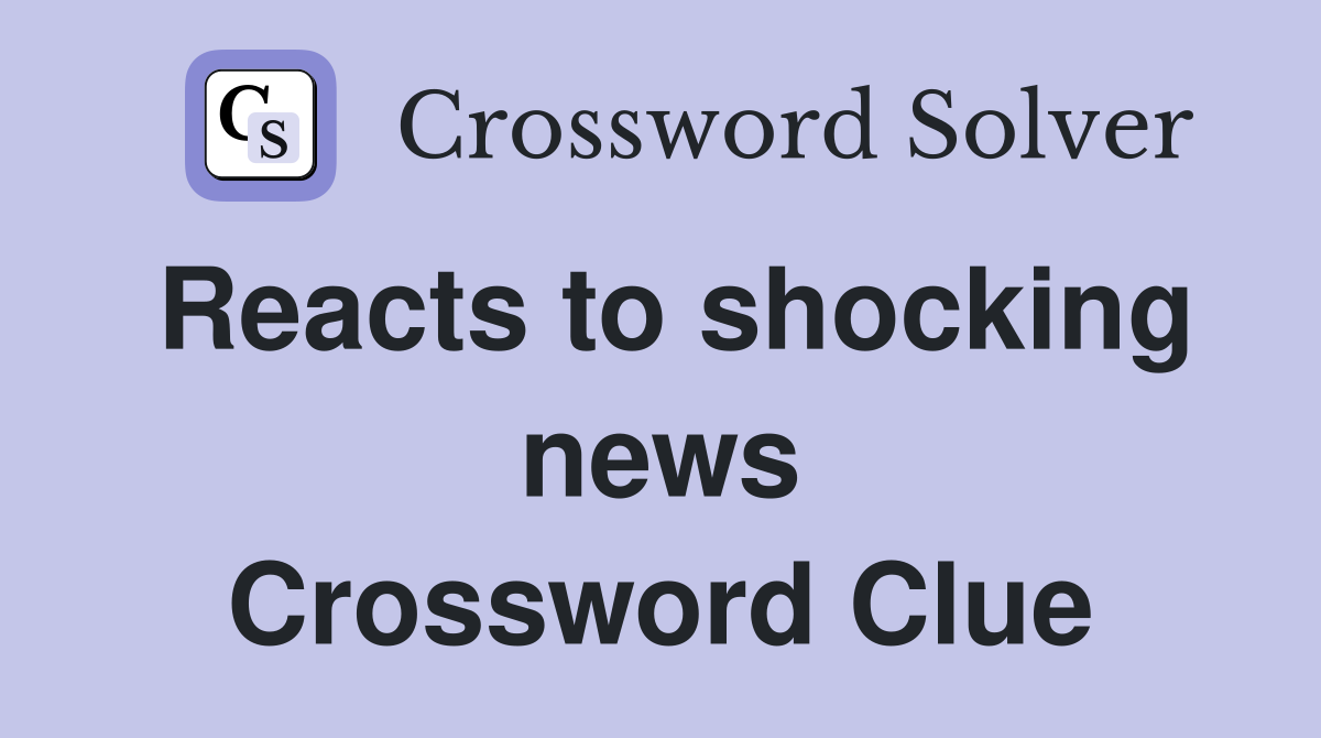 Reacts to shocking news Crossword Clue