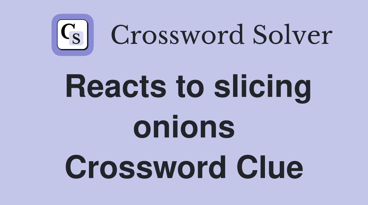 Reacts to slicing onions Crossword Clue
