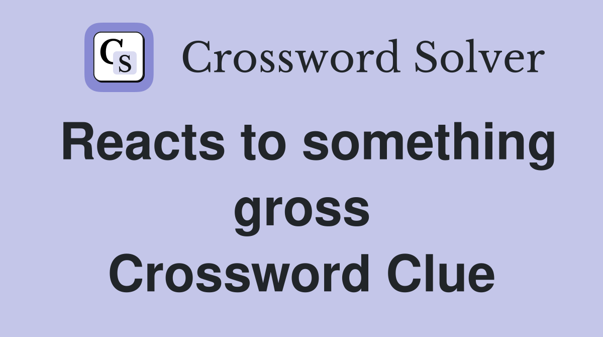 Reacts to something gross Crossword Clue