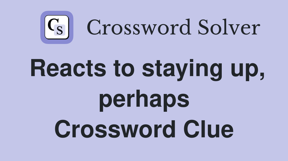 Reacts to staying up, perhaps Crossword Clue