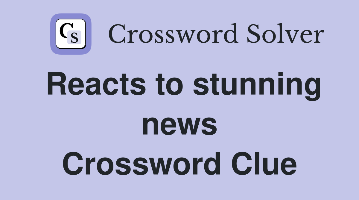 Reacts to stunning news Crossword Clue