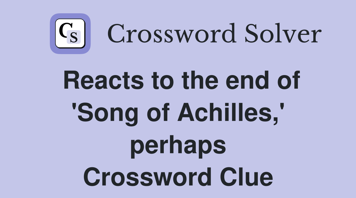 Reacts to the end of 'Song of Achilles,' perhaps Crossword Clue