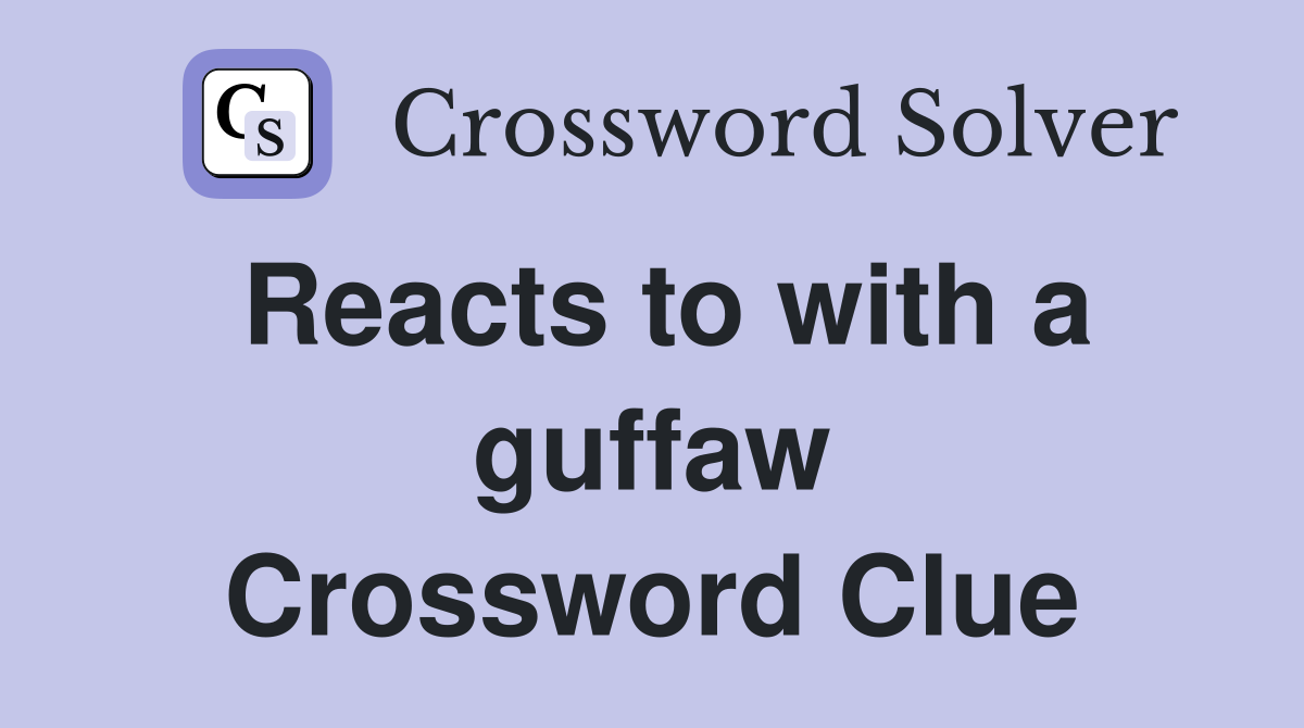Reacts to with a guffaw Crossword Clue