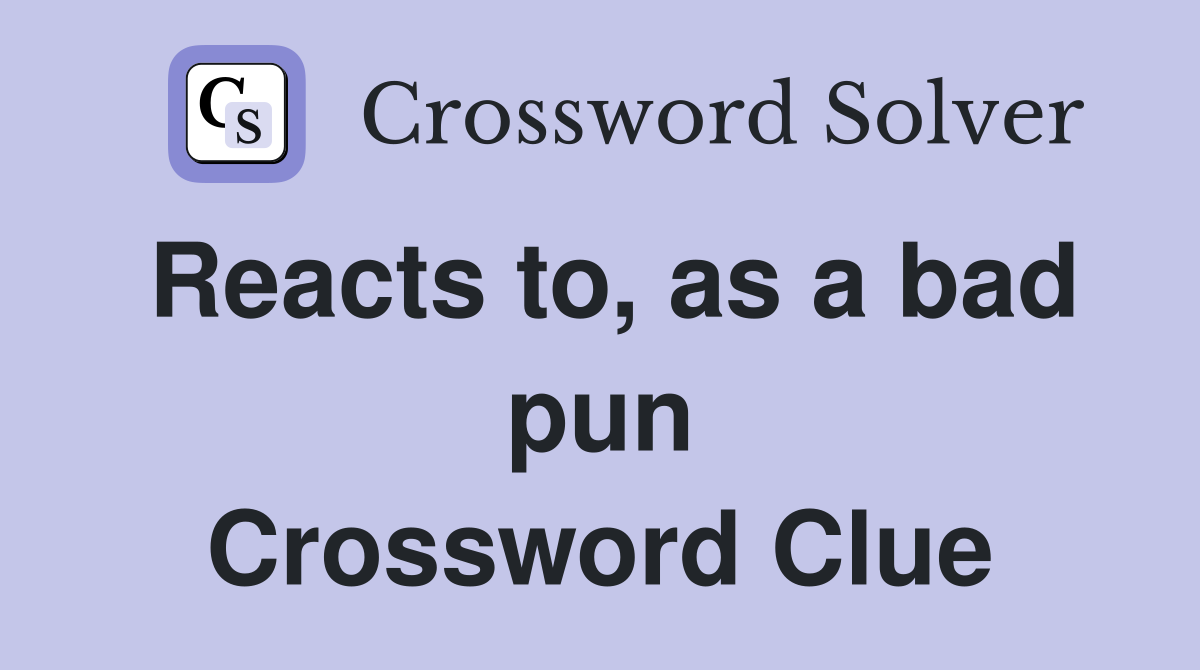 Reacts to, as a bad pun Crossword Clue