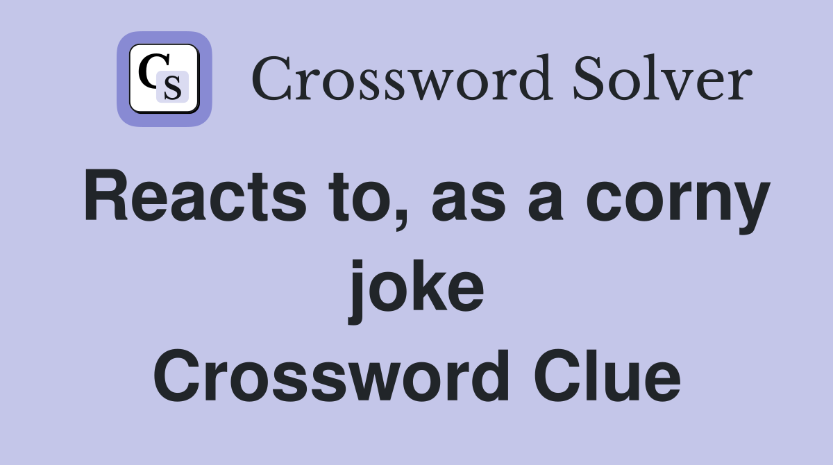 Reacts to, as a corny joke Crossword Clue