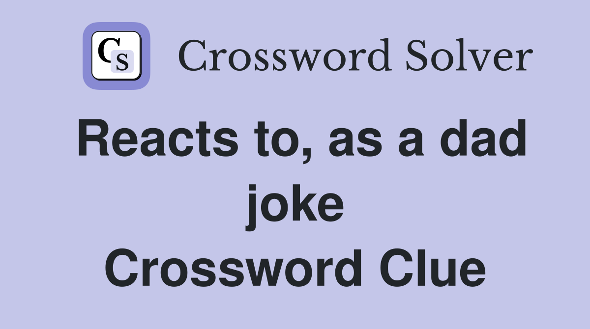 Reacts to, as a dad joke Crossword Clue