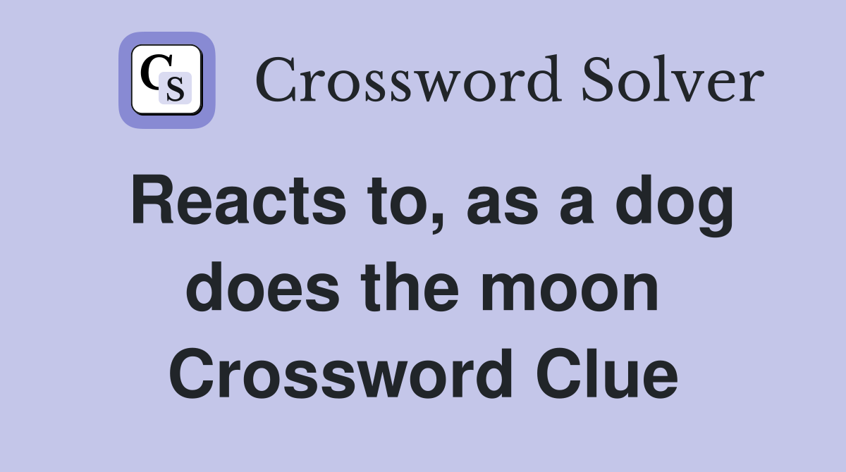 Reacts to, as a dog does the moon Crossword Clue