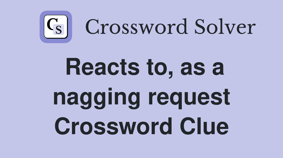 Reacts to, as a nagging request Crossword Clue