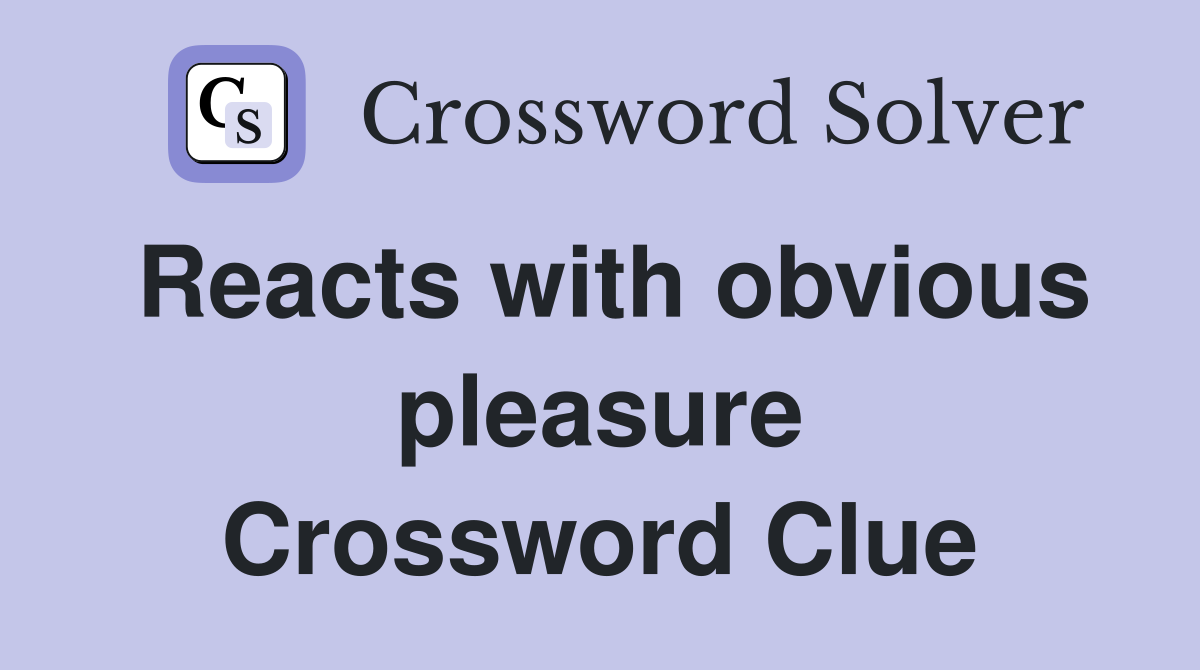 Reacts with obvious pleasure Crossword Clue