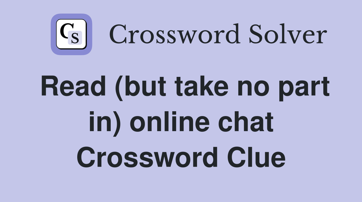 Read (but take no part in) online chat Crossword Clue