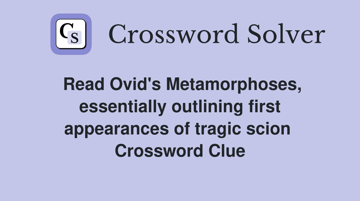 Read Ovid's Metamorphoses, essentially outlining first appearances of tragic scion  Crossword Clue