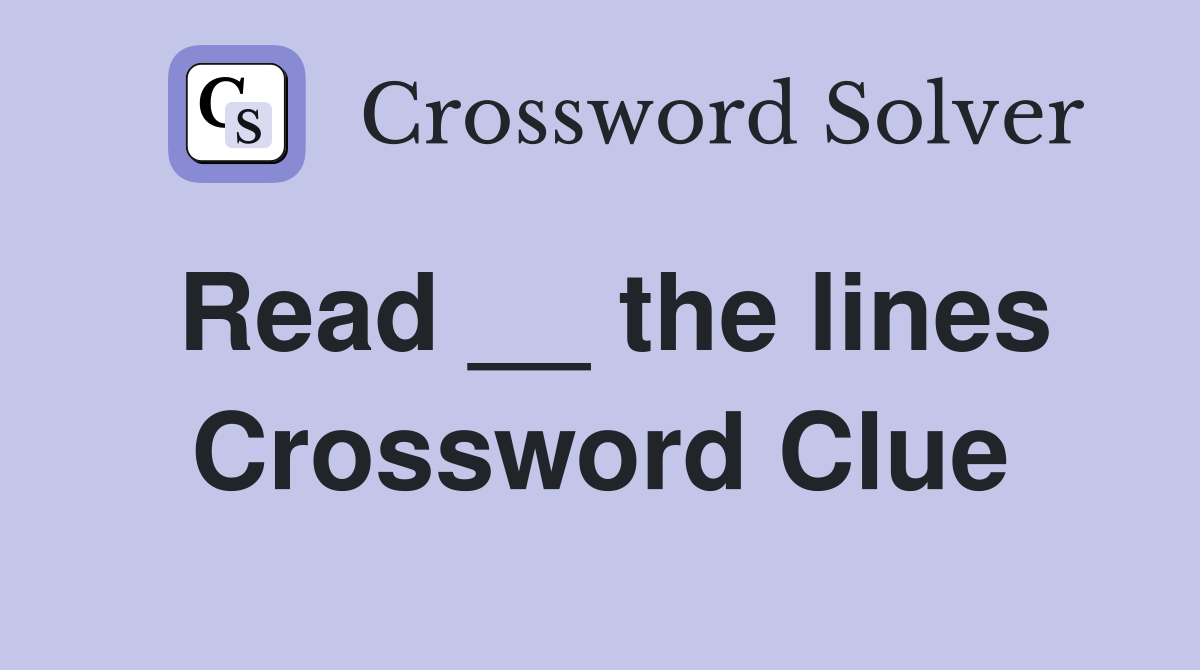 Read __ the lines Crossword Clue