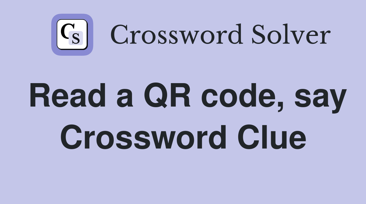 Read a QR code, say Crossword Clue