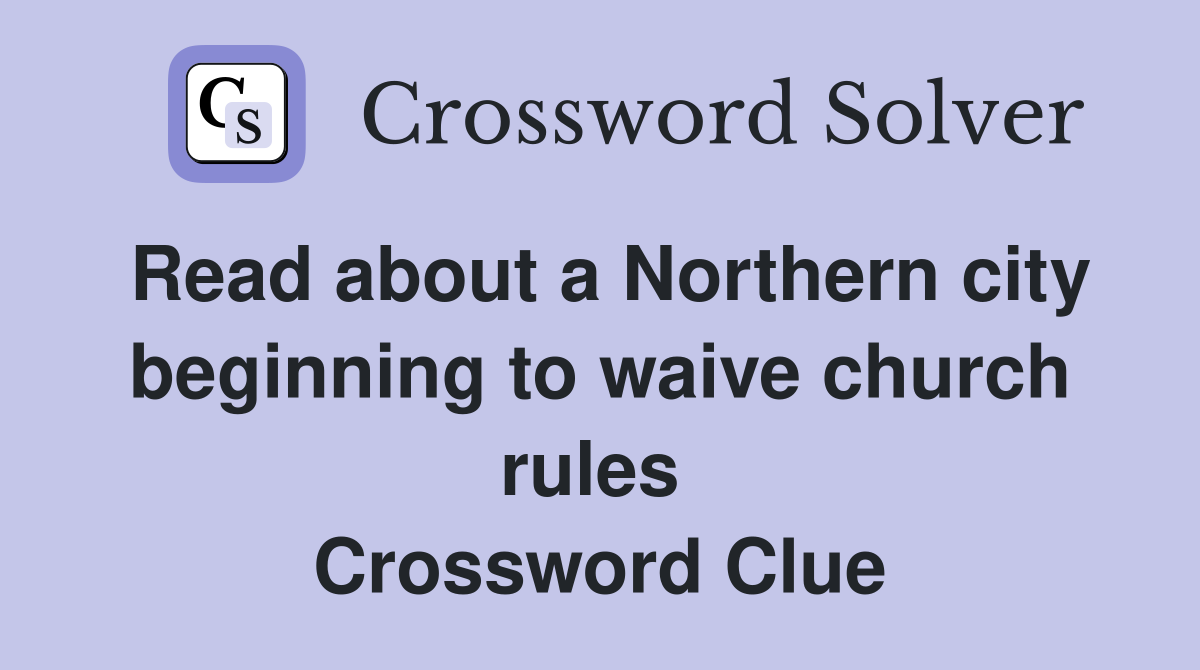Read about a Northern city beginning to waive church rules  Crossword Clue