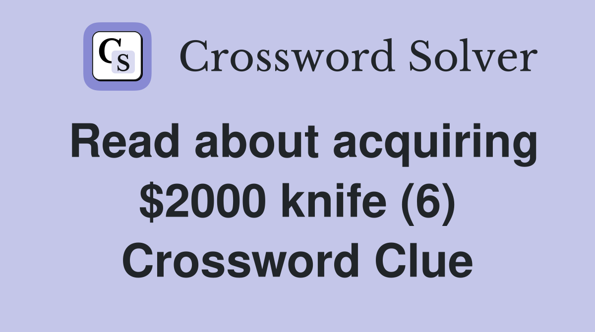 Read about acquiring $2000 knife (6) Crossword Clue