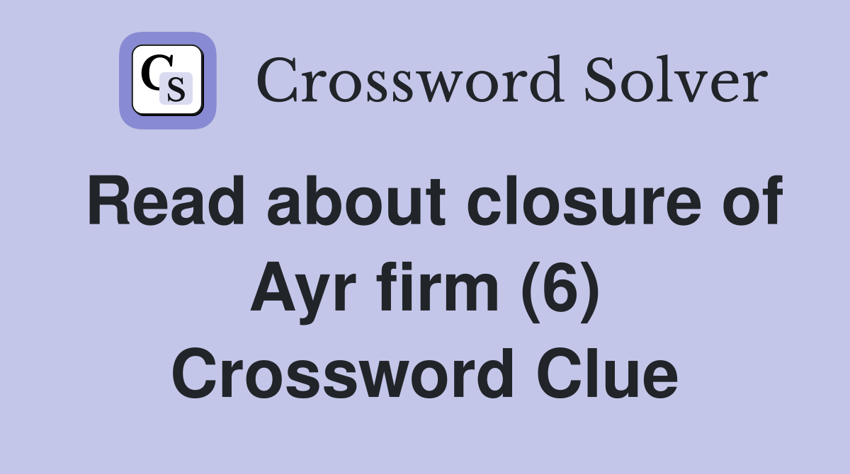 Read about closure of Ayr firm (6) Crossword Clue