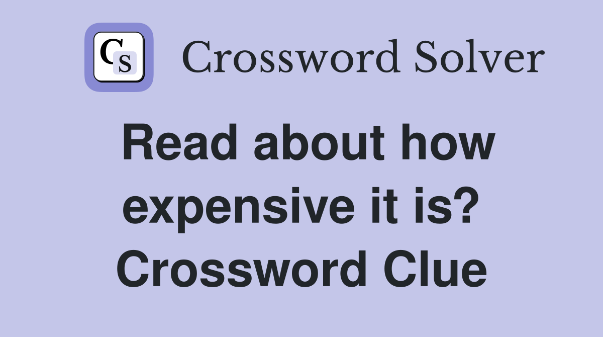 Read about how expensive it is? Crossword Clue