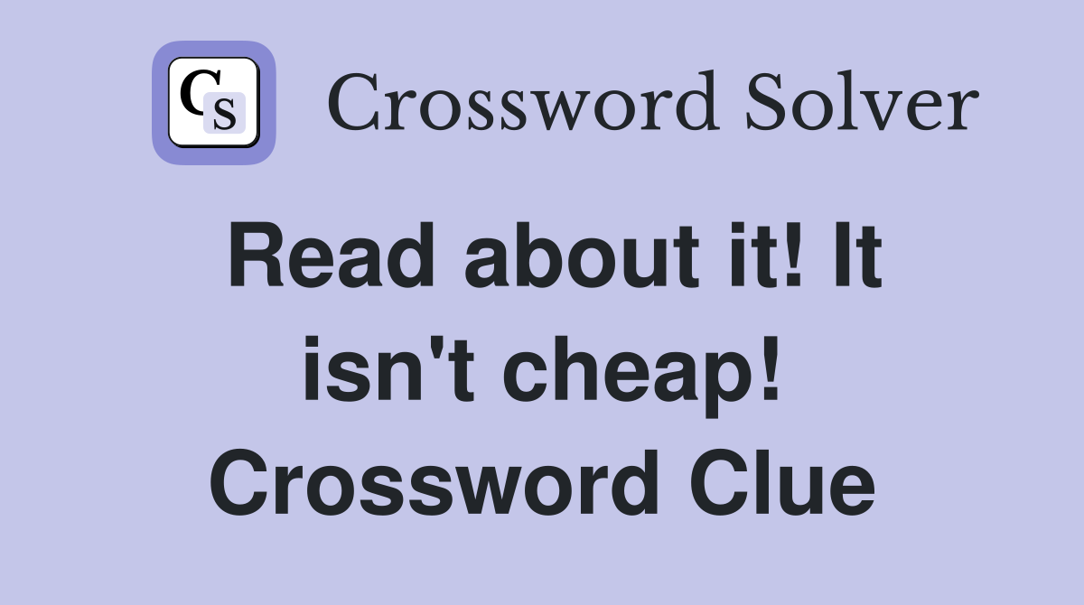 Read about it! It isn't cheap! Crossword Clue