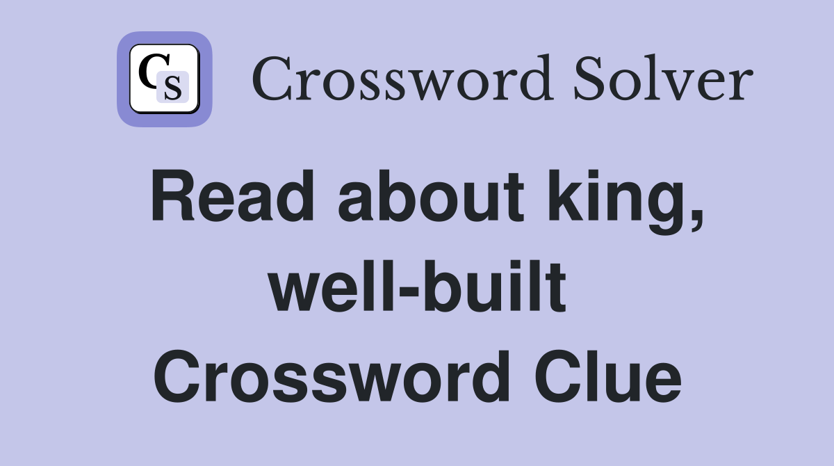 Read about king, well-built Crossword Clue