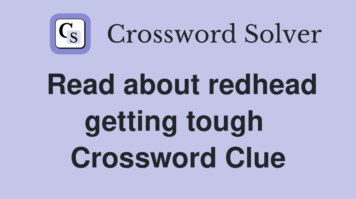 Read about redhead getting tough  Crossword Clue