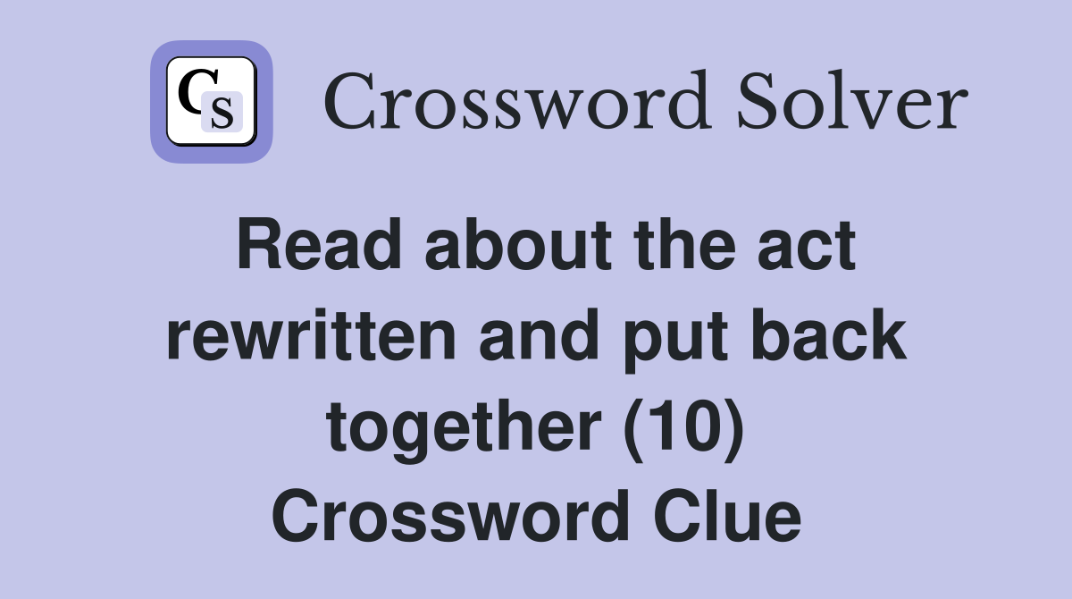 Read about the act rewritten and put back together (10) Crossword Clue