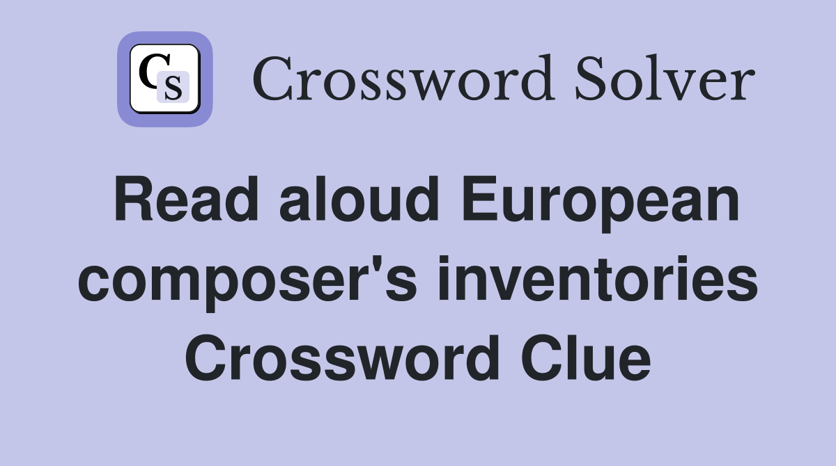 Read aloud European composer's inventories Crossword Clue